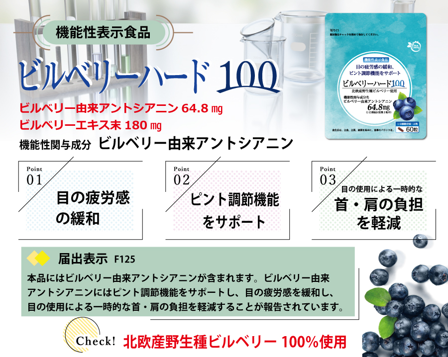 機能性表示食品ビルベリーハード100　機能性関与成分ビルベリー由来アントシアニン。本品にはビルベリー由来アントシアニンが含まれます。ビルベリー由来アントシアニンにはピント調節機能をサポートし、目の疲労感を緩和し、目の使用による一時的な首・肩の負担を軽減することが報告されています。